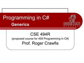 Programming in C#
Generics
CSE 494R
(proposed course for 459 Programming in C#)
Prof. Roger Crawfis
 