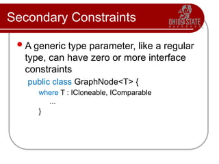 Secondary Constraints
A generic type parameter, like a regular
type, can have zero or more interface
constraints
public class GraphNode<T> {
where T : ICloneable, IComparable
…
}
 