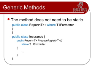 Generic Methods
The method does not need to be static.
public class Report<T> : where T IFormatter
{
}
public class Insurance {
public Report<T> ProduceReport<T>()
where T : IFormatter
{
…
}
}
 