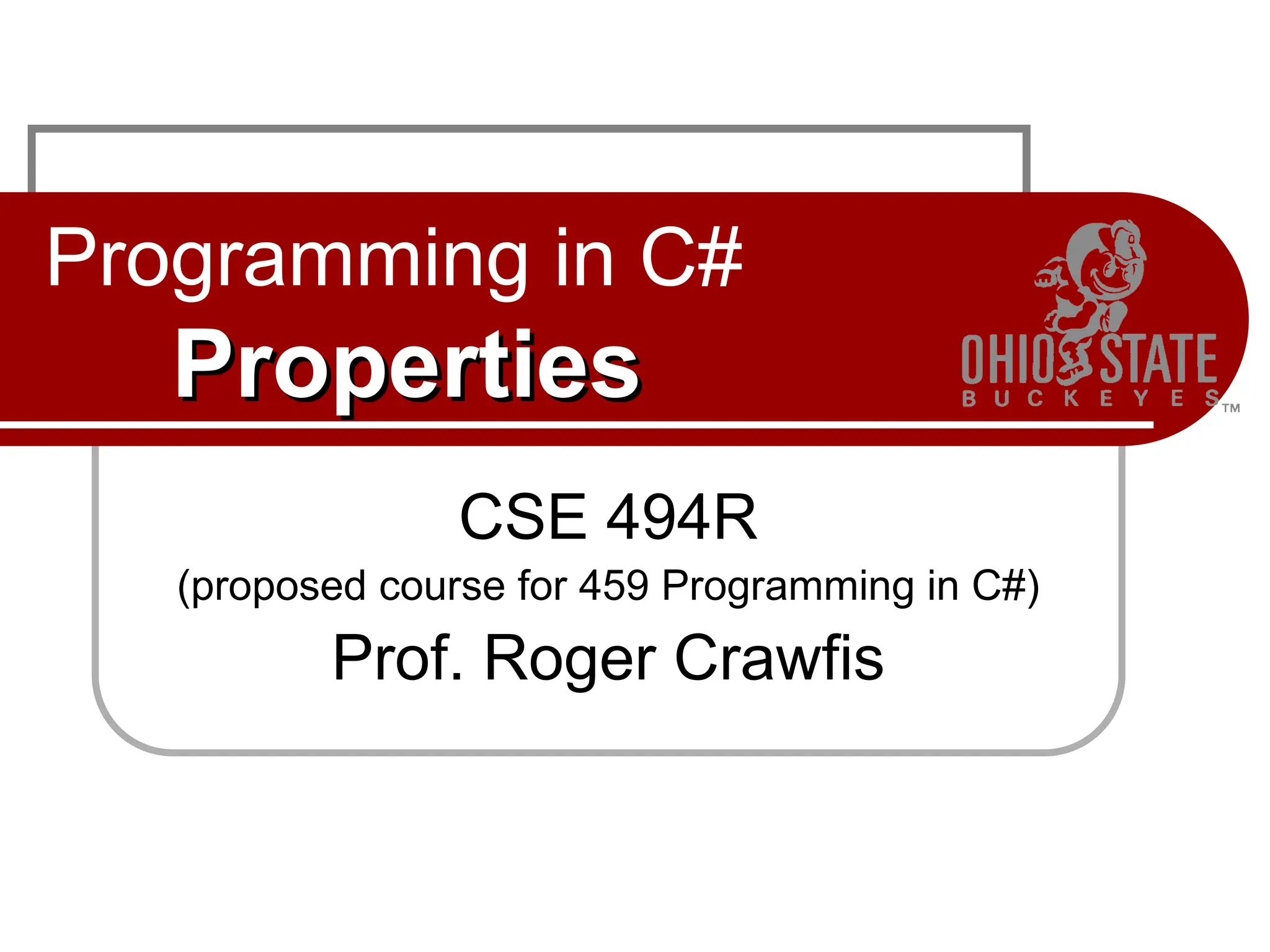 Programming in C#
Properties
Properties
CSE 494R
(proposed course for 459 Programming in C#)
Prof. Roger Crawfis
 