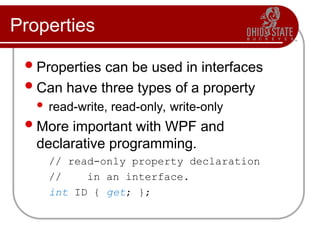 Properties
Properties can be used in interfaces
Can have three types of a property
 read-write, read-only, write-only
More important with WPF and
declarative programming.
// read-only property declaration
// in an interface.
int ID { get; };
 