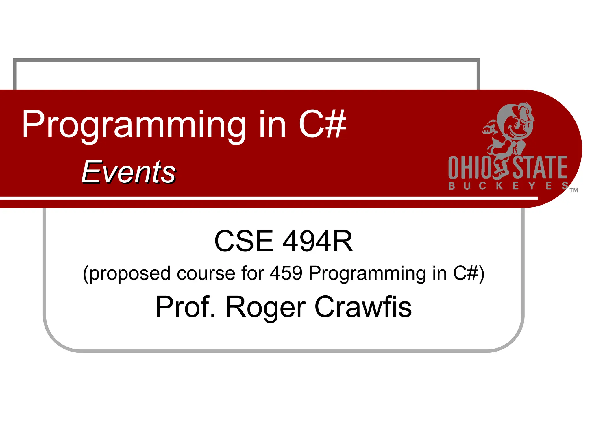 Programming in C#
Events
Events
CSE 494R
(proposed course for 459 Programming in C#)
Prof. Roger Crawfis
 