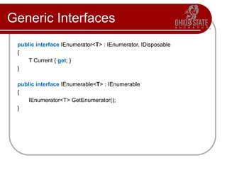 Generic Interfaces
public interface IEnumerator<T> : IEnumerator, IDisposable
{
T Current { get; }
}
public interface IEnumerable<T> : IEnumerable
{
IEnumerator<T> GetEnumerator();
}
 