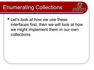 Enumerating Collections
Let’s look at how we use these
interfaces first, then we will look at how
we might implement them in our own
collections.
 