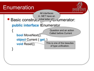 Enumeration
Basic construct of any enumerator:
public interface IEnumerator
{
bool MoveNext();
object Current { get; }
void Reset();
}
This is one of the beauties
of type unification.
Question and an action
Called before Current
All interfaces
in .NET have an
initial letter of I
 