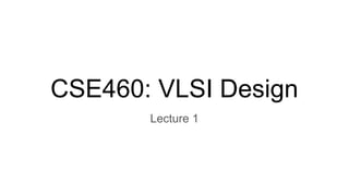 CSE460: VLSI Design
Lecture 1
 