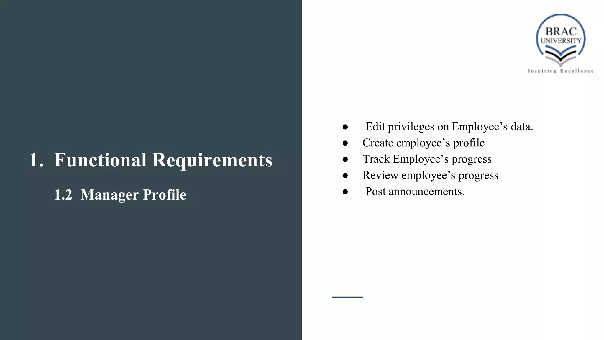 1. Functional Requirements
1.2 Manager Profile
● Edit privileges on Employee’s data.
● Create employee’s profile
● Track Employee’s progress
● Review employee’s progress
● Post announcements.
 