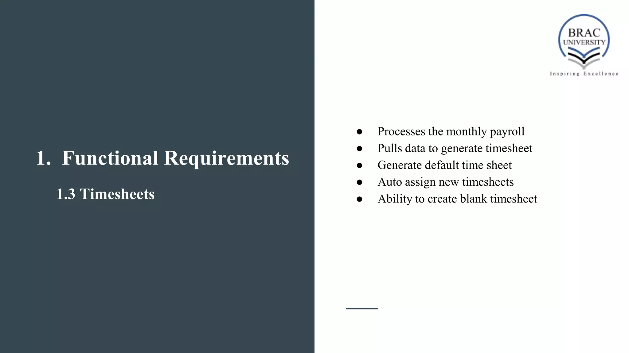 1. Functional Requirements
1.3 Timesheets
● Processes the monthly payroll
● Pulls data to generate timesheet
● Generate default time sheet
● Auto assign new timesheets
● Ability to create blank timesheet
 
