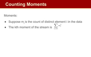 Moments:
● Suppose mi
is the count of distinct element i in the data
● The kth moment of the stream is
Counting Moments
 