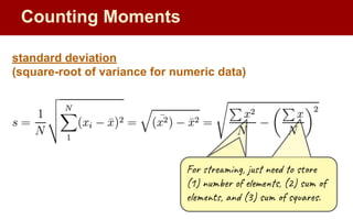 Counting Moments
For streaming, just need to store
(1) number of elements, (2) sum of
elements, and (3) sum of squares.
standard deviation
(square-root of variance for numeric data)
 