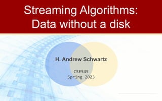 Streaming Algorithms:
Data without a disk
H. Andrew Schwartz
CSE545
Spring 2023
 