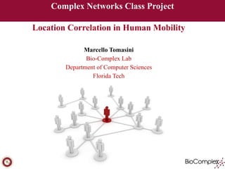 Complex Networks Class Project 
! 
Location Correlation in Human Mobility 
! 
Marcello Tomasini 
Bio-Complex Lab 
Department of Computer Sciences 
Florida Tech 
 