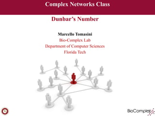 Complex Networks Class 
! 
Dunbar’s Number 
! 
Marcello Tomasini 
Bio-Complex Lab 
Department of Computer Sciences 
Florida Tech 
 