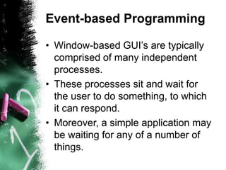 Event-based Programming
• Window-based GUI’s are typically
comprised of many independent
processes.
• These processes sit ...