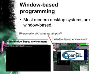 Window-based
programming
• Most modern desktop systems are
window-based.
Non-window based environment
Window based environment
What location do I use to set this pixel?
 