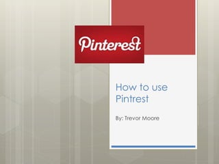 How to use
Pintrest
By: Trevor Moore
 
