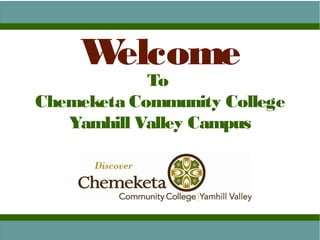 Welcome
To
Chemeketa Community College
Yamhill Valley Campus
 