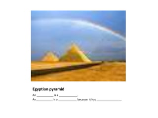 Egyptian pyramid
An ___________ is a ____________.
An___________ is a ____________ because it has ________________.
 