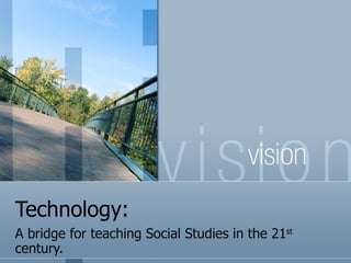 Technology: A bridge for teaching Social Studies in the 21 st  century.  