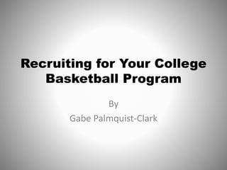 Recruiting for Your College
Basketball Program
By
Gabe Palmquist-Clark
 