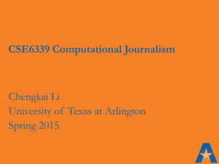 CSE6339 Computational Journalism
Chengkai Li
University of Texas at Arlington
Spring 2015
 
