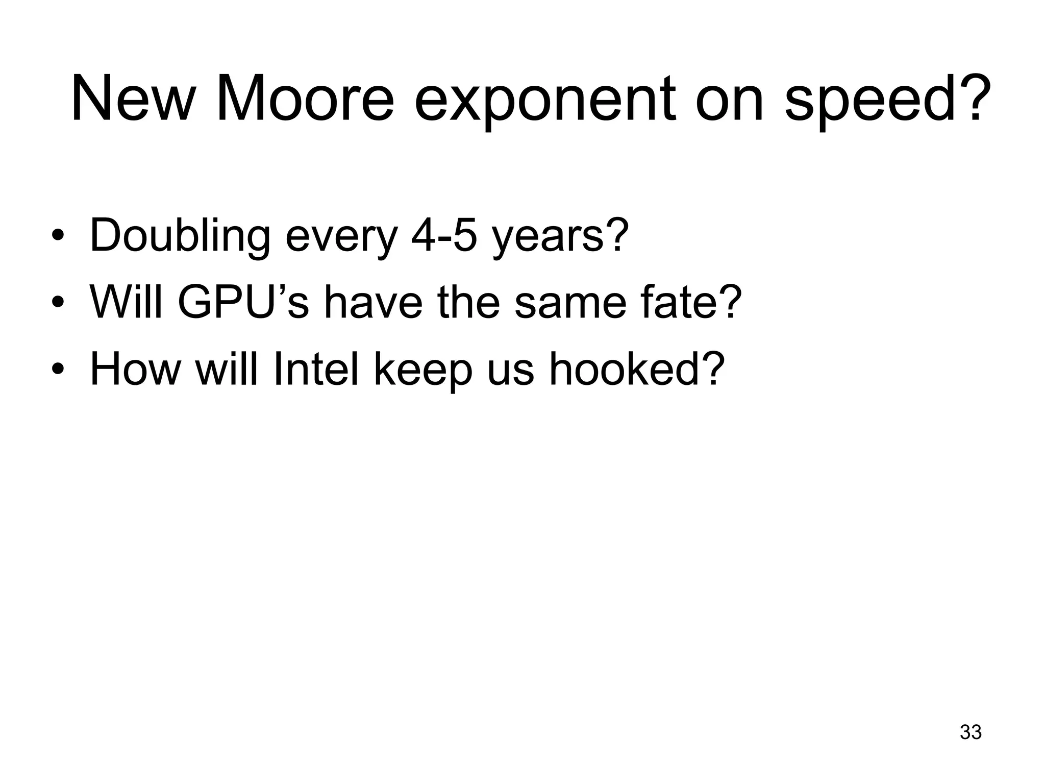 33
New Moore exponent on speed?
• Doubling every 4-5 years?
• Will GPU’s have the same fate?
• How will Intel keep us hooked?
 