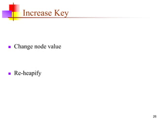 26
Increase Key
 Change node value
 Re-heapify
 