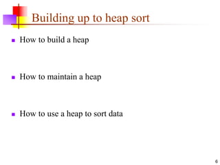 6
Building up to heap sort
 How to build a heap
 How to maintain a heap
 How to use a heap to sort data
 