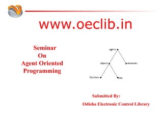 www.oeclib.in
Submitted By:
Odisha Electronic Control Library
Seminar
On
Agent Oriented
Programming
 