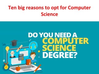 Ten big reasons to opt for Computer
Science
 