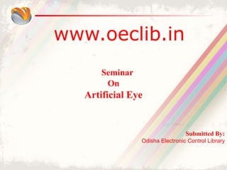 www.oeclib.in
Submitted By:
Odisha Electronic Control Library
Seminar
On
Artificial Eye
 