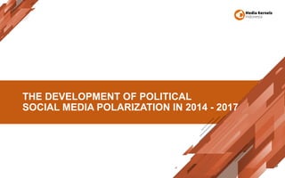 THE DEVELOPMENT OF POLITICAL
SOCIAL MEDIA POLARIZATION IN 2014 - 2017
 