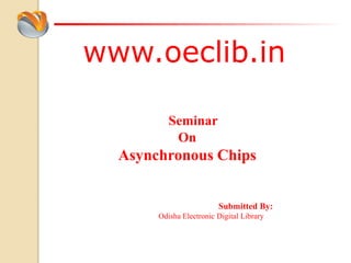 www.oeclib.in
Submitted By:
Odisha Electronic Digital Library
Seminar
On
Asynchronous Chips
 
