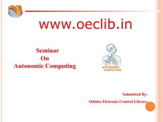 www.oeclib.in
Submitted By:
Odisha Eletronic Control Library
Seminar
On
Autonomic Computing
 