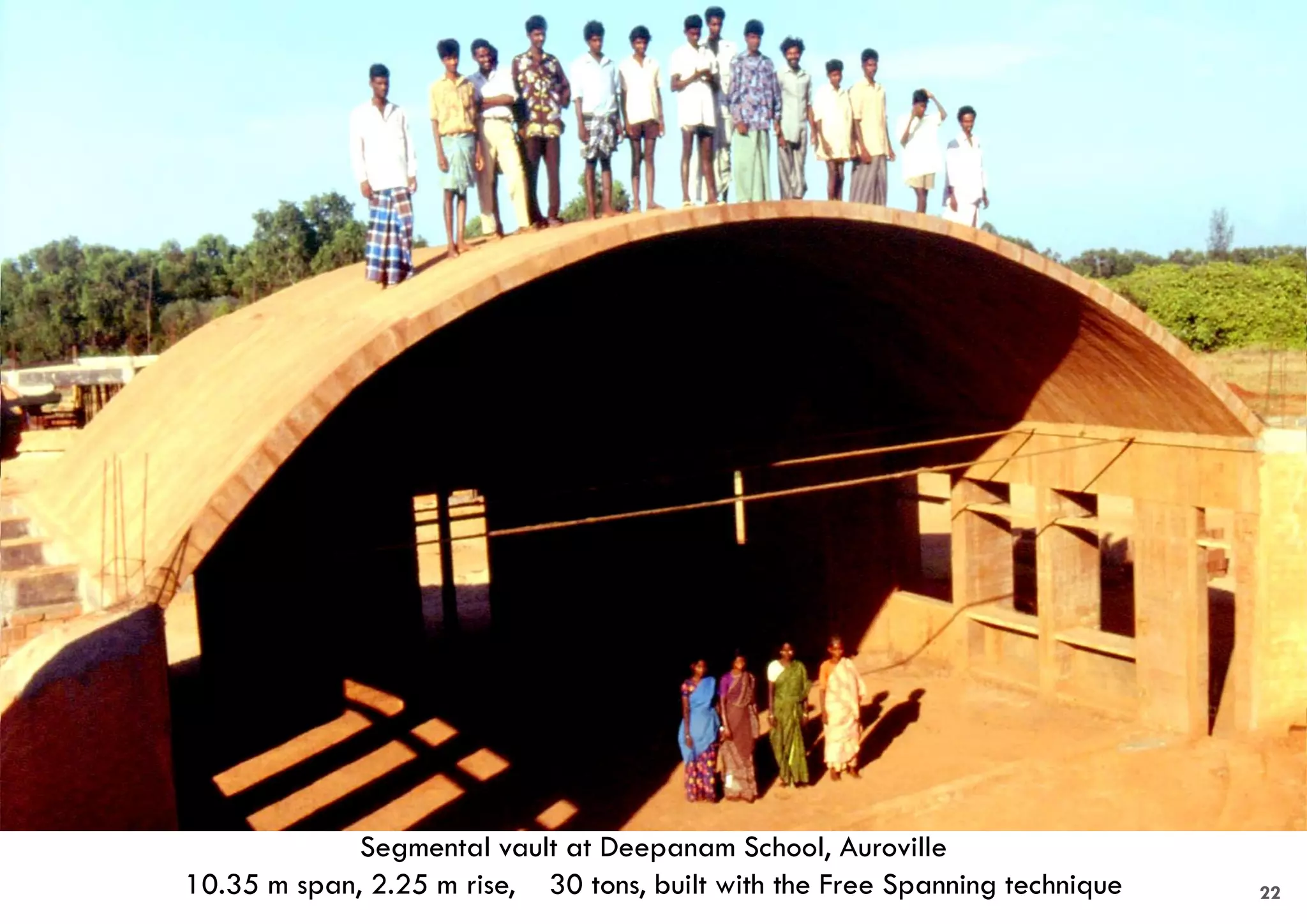 Segmental vault at Deepanam School, Auroville
10.35 m span, 2.25 m rise, 30 tons, built with the Free Spanning technique 22
 