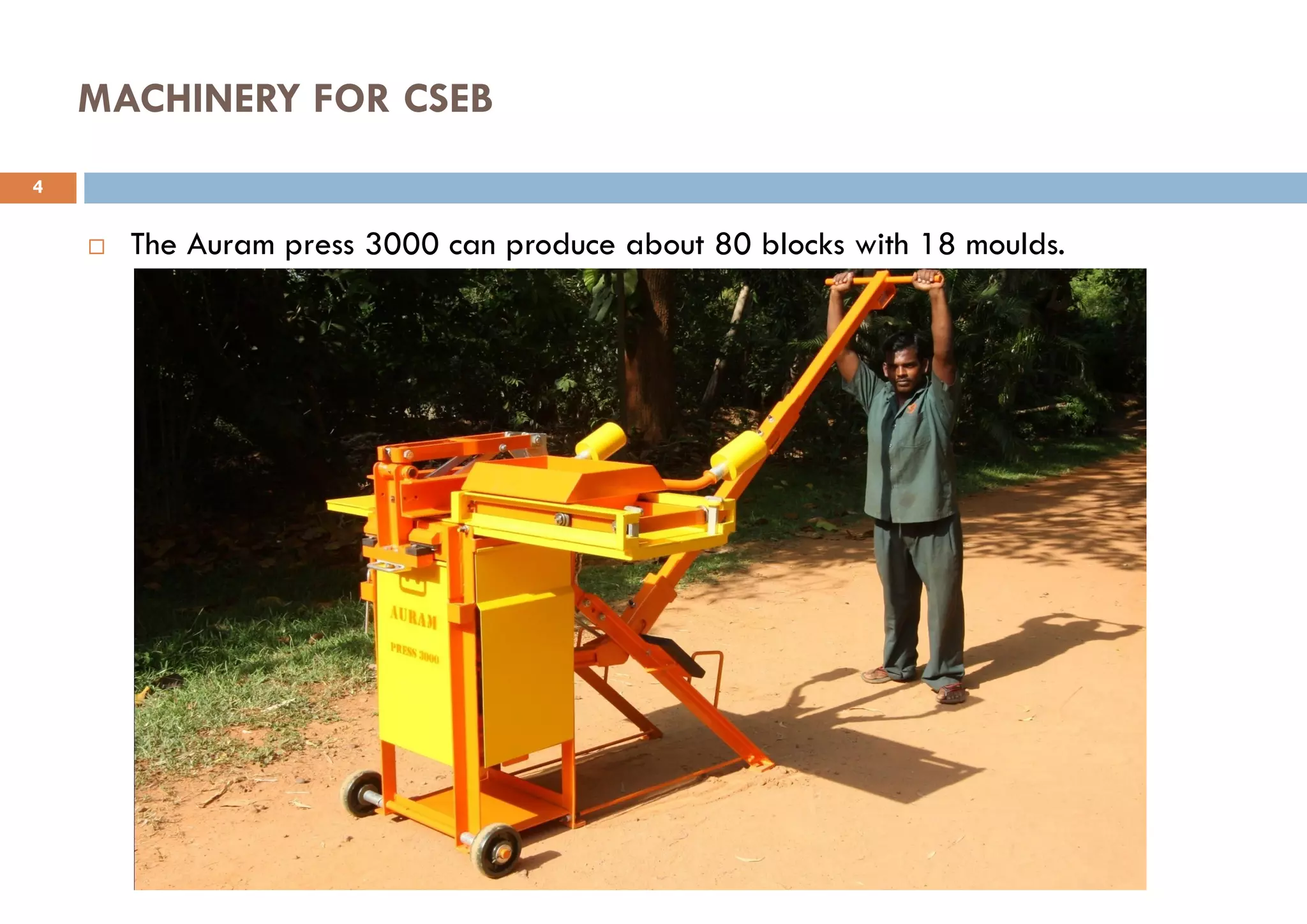 MACHINERY FOR CSEB
 The Auram press 3000 can produce about 80 blocks with 18 moulds.
4
 