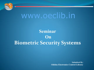 www.oeclib.in
Submitted By:
Odisha Electronics Control Library
Seminar
On
Biometric Security Systems
 