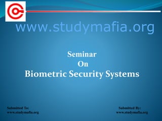 www.studymafia.org
Submitted To: Submitted By:
www.studymafia.org www.studymafia.org
Seminar
On
Biometric Security Systems
 