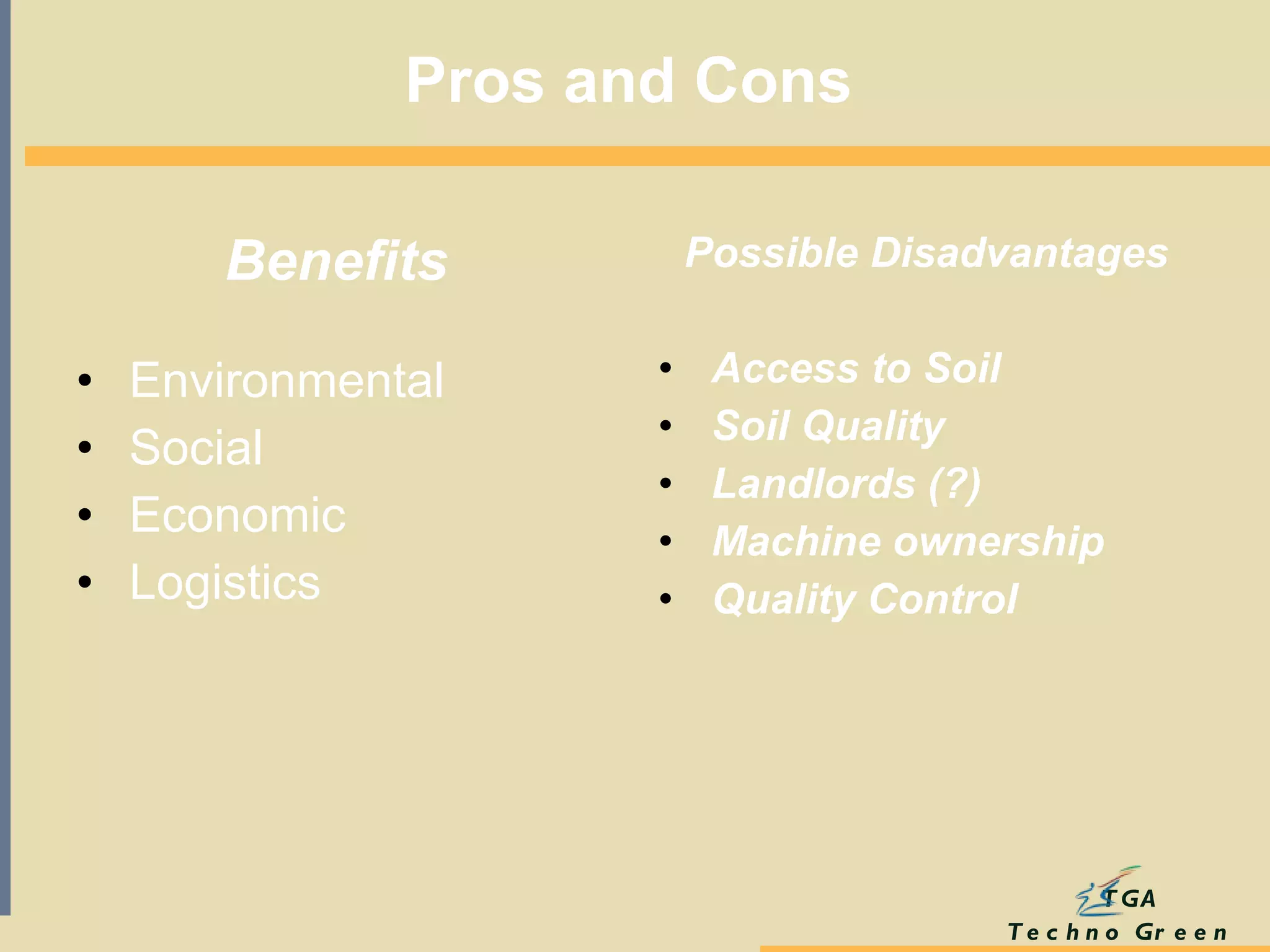 Pros and Cons   Benefits  Environmental  Social  Economic  Logistics  Possible Disadvantages Access to Soil  Soil Quality  Landlords (?)  Machine ownership Quality Control  