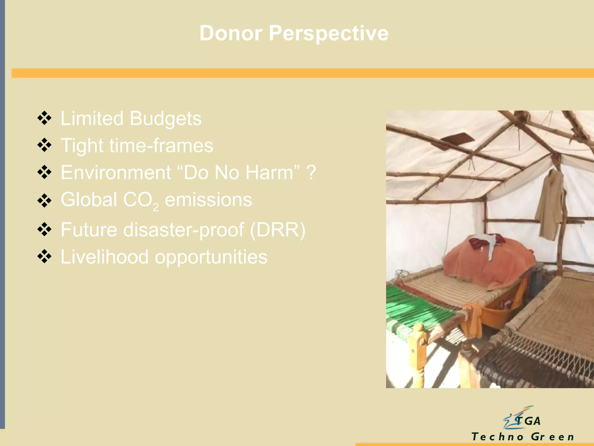 Donor Perspective   Limited Budgets Tight time-frames  Environment  “ Do No Harm ”  ? Global CO 2  emissions Future disaster-proof (DRR) Livelihood opportunities 
