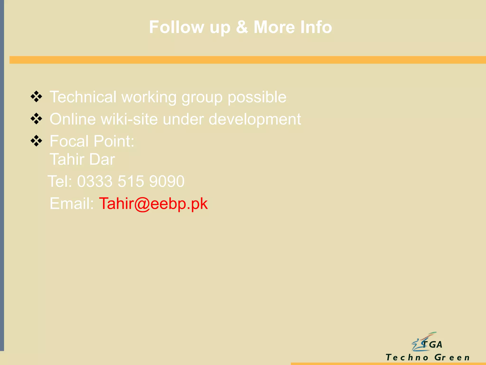 Follow up & More Info   Technical working group possible  Online wiki-site under development  Focal Point:  Tahir Dar  Tel: 0333 515 9090 Email:  [email_address]   