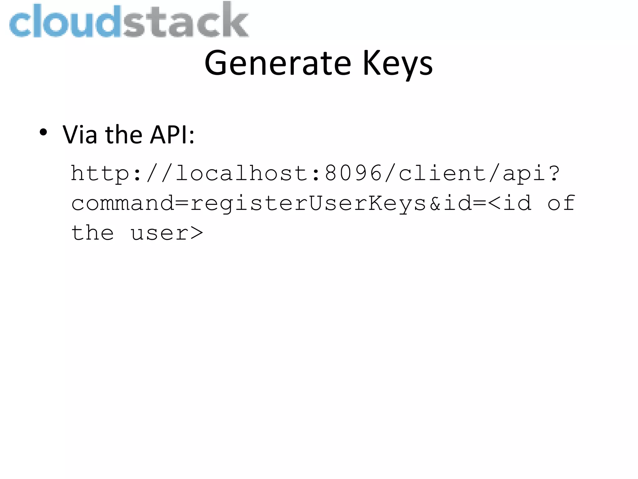Generate Keys • Via the API: http://localhost:8096/client/api? command=registerUserKeys&id=<id of the user> 