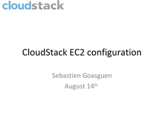 CloudStack EC2 configuration

       Sebastien Goasguen
          August 14th
 