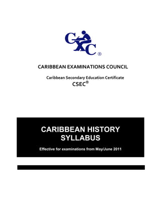 CARIBBEAN EXAMINATIONS COUNCIL
Caribbean Secondary Education Certificate
CSEC
CARIBBEAN HISTORY
SYLLABUS
Effective for examinations from May/June 2011
 