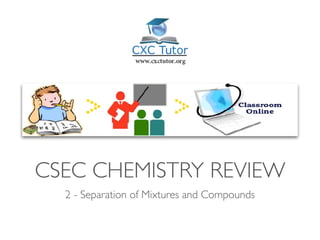 CSEC CHEMISTRY REVIEW
2 - Separation of Mixtures and Compounds
 