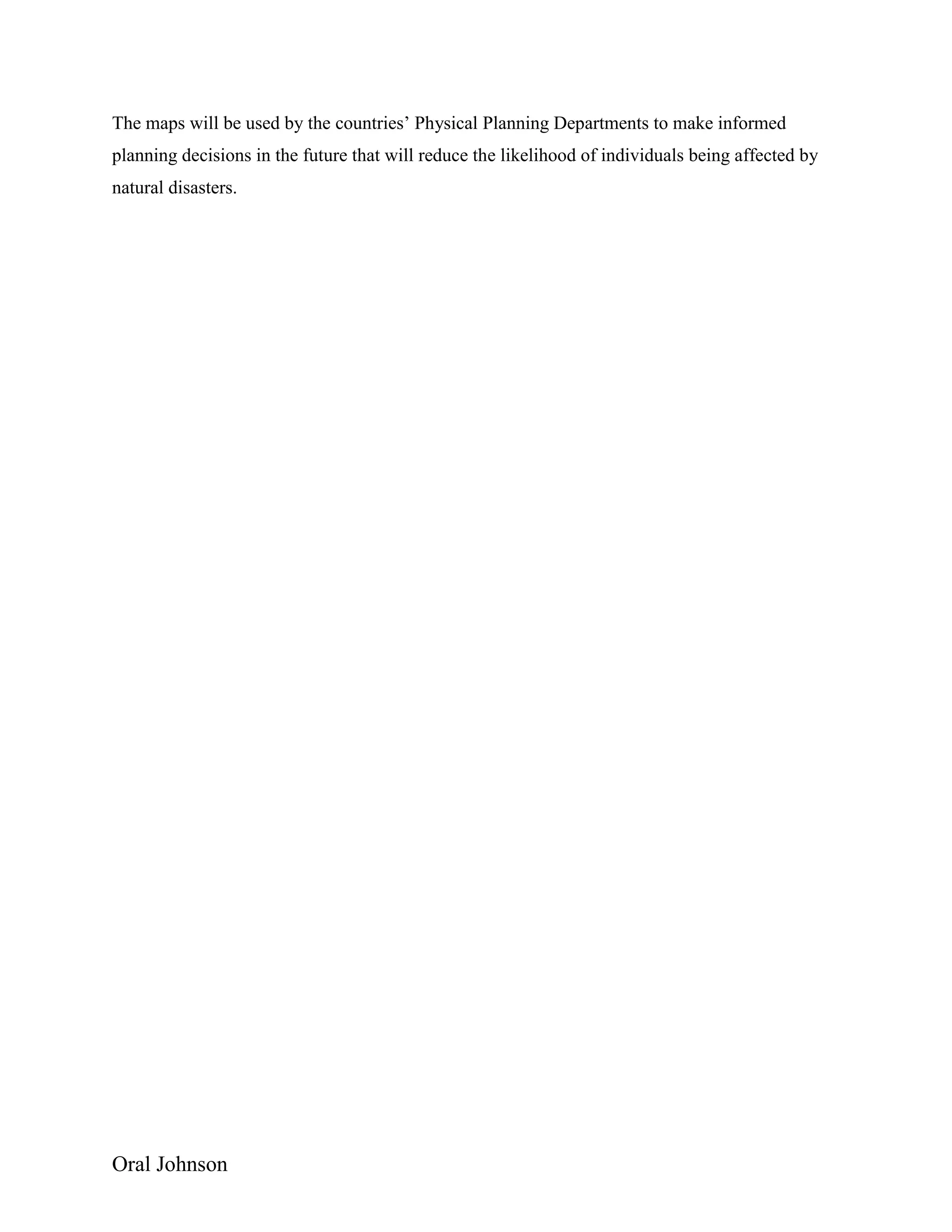 Oral Johnson
The maps will be used by the countries’ Physical Planning Departments to make informed
planning decisions in the future that will reduce the likelihood of individuals being affected by
natural disasters.
 