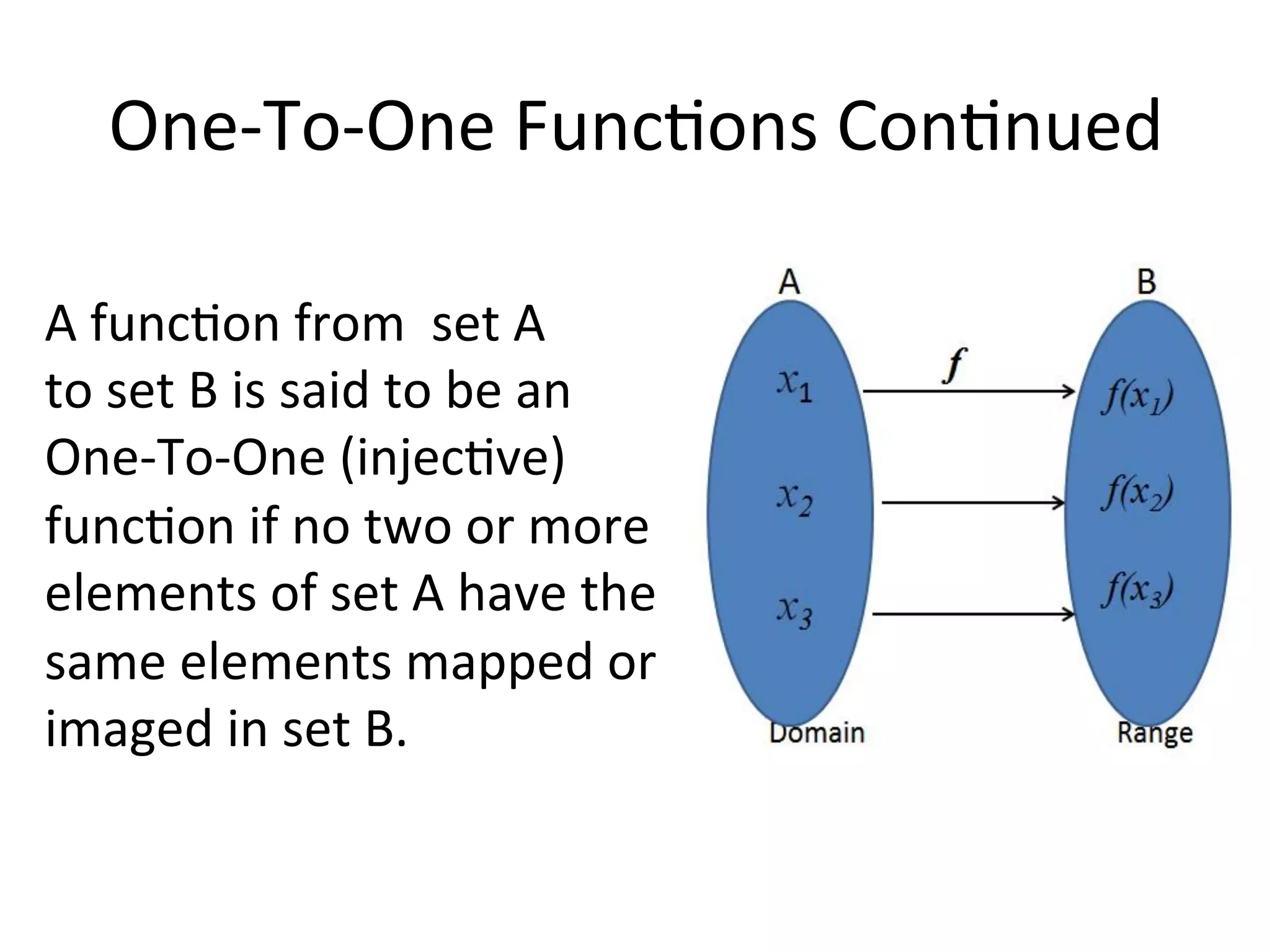 One-­‐To-­‐One  Func<ons  Con<nued   A  func<on  from    set  A   to  set  B  is  said  to  be  an   One-­‐To-­‐One  (injec<ve)   func<on  if  no  two  or  more   elements  of  set  A  have  the   same  elements  mapped  or   imaged  in  set  B.   
