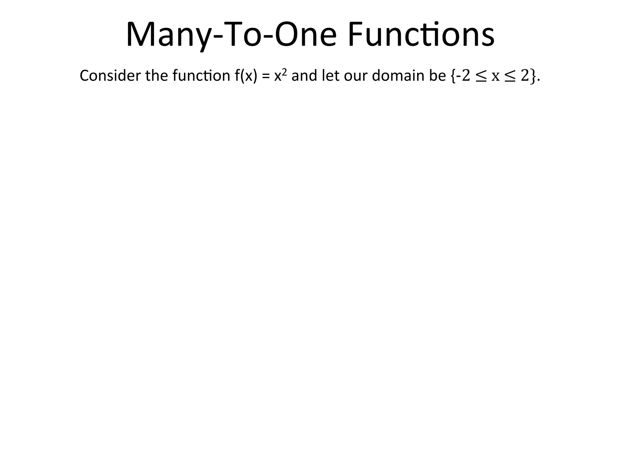 Many-­‐To-­‐One  Func<ons   Consider  the  func<on  f(x)  =  x2  and  let  our  domain  be  {-­‐2  ≤  x  ≤  2}.   