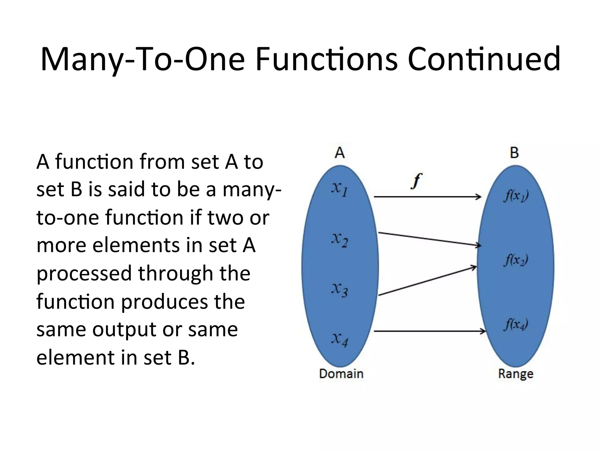 Many-­‐To-­‐One  Func<ons  Con<nued   A  func<on  from  set  A  to   set  B  is  said  to  be  a  many-­‐ to-­‐one  func<on  if  two  or   more  elements  in  set  A   processed  through  the   func<on  produces  the   same  output  or  same   element  in  set  B.   