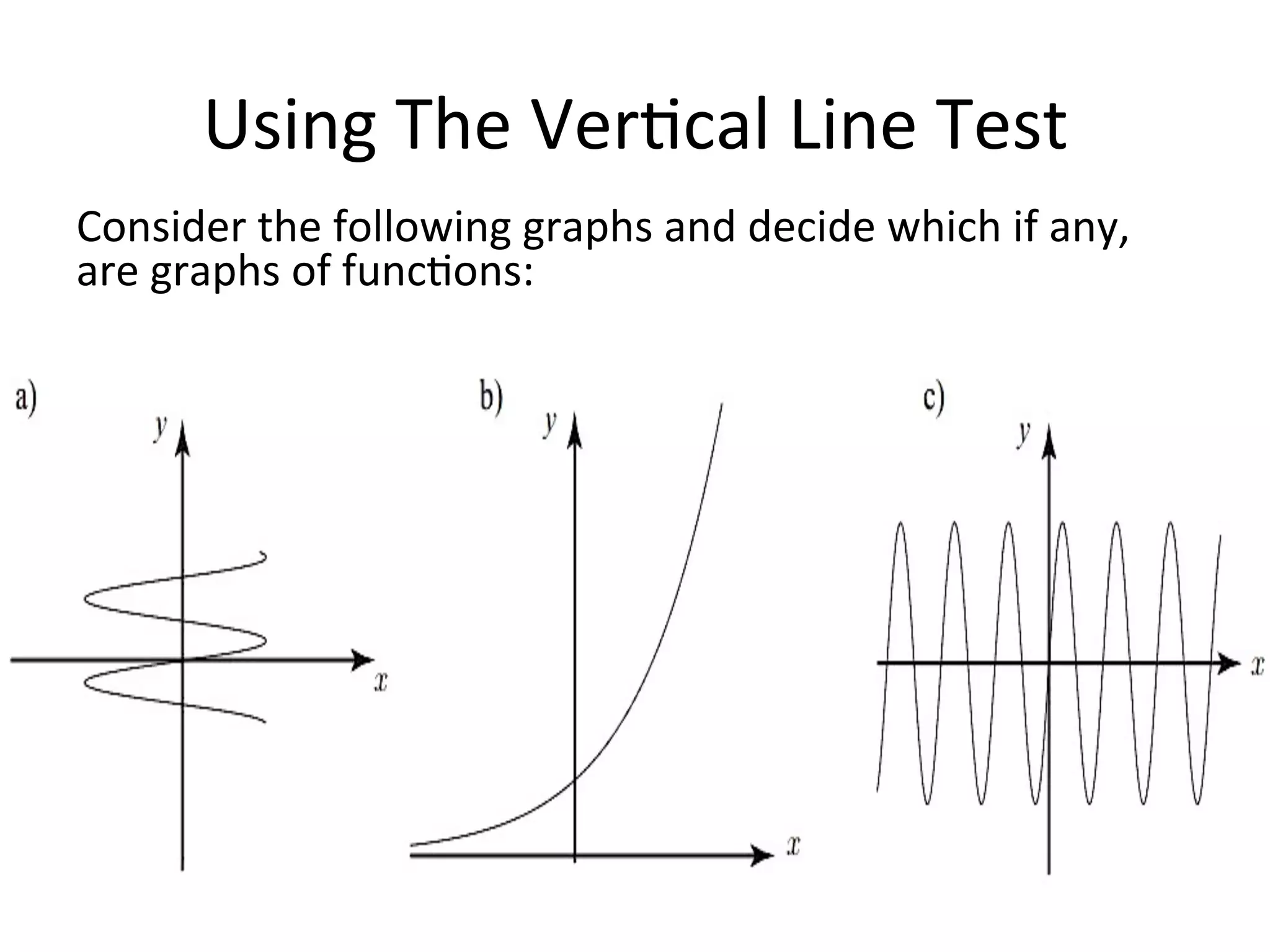 Using  The  Ver<cal  Line  Test   Consider  the  following  graphs  and  decide  which  if  any,   are  graphs  of  func<ons:       